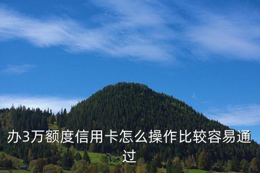 办3万额度信用卡怎么操作比较容易通过