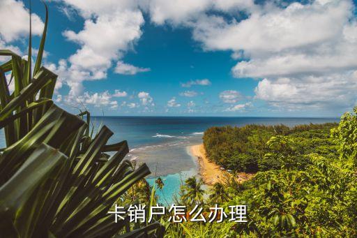 卡销户怎么办理