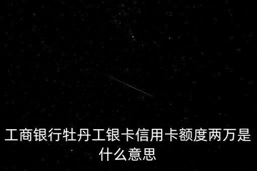 工商银行牡丹工银卡信用卡额度两万是什么意思