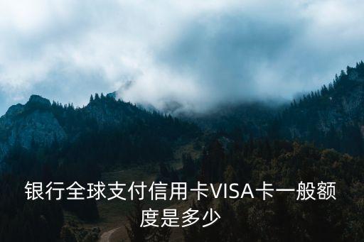 银行全球支付信用卡VISA卡一般额度是多少