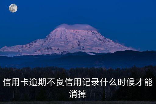 信用卡逾期不良信用记录什么时候才能消掉