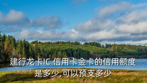建行龙卡IC 信用卡金卡的信用额度是多少,可以预支多少