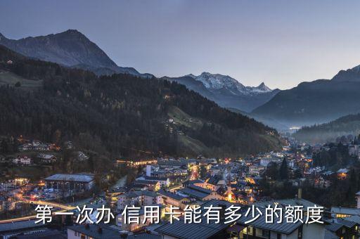 第一次办 信用卡能有多少的额度