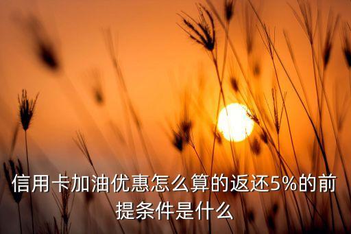 信用卡加油优惠怎么算的返还5%的前提条件是什么