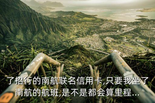 了招行的南航联名信用卡,只要我坐了南航的航班,是不是都会算里程...