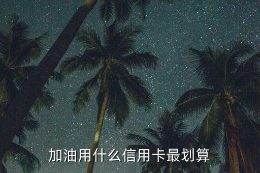 汽车加油刷什么信用卡，请教加油用什么信用卡好