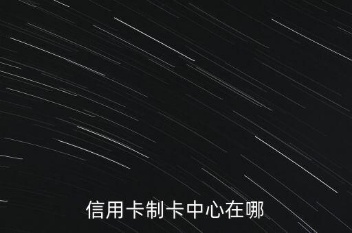 信用卡制卡中心在哪
