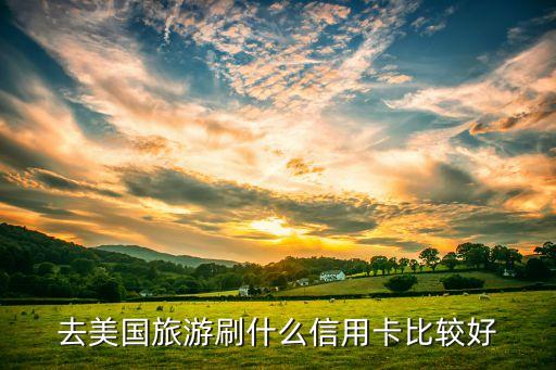 去美国旅游刷什么信用卡比较好