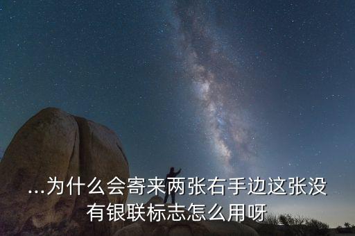 ...为什么会寄来两张右手边这张没有银联标志怎么用呀
