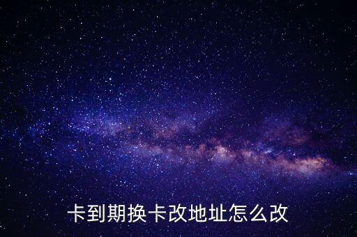 卡到期换卡改地址怎么改