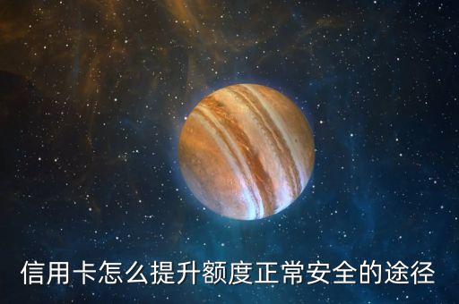 信用卡怎么提升额度正常安全的途径