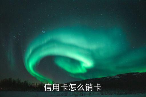 信用卡怎么销卡