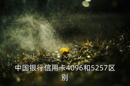 中国银行信用卡4096和5257区别