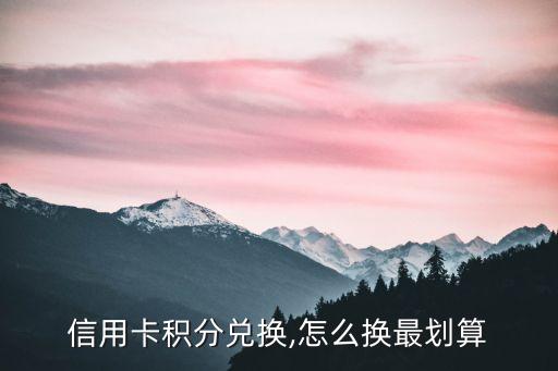 信用卡积分兑换,怎么换最划算
