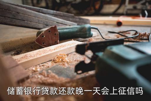 储蓄银行贷款还款晚一天会上征信吗
