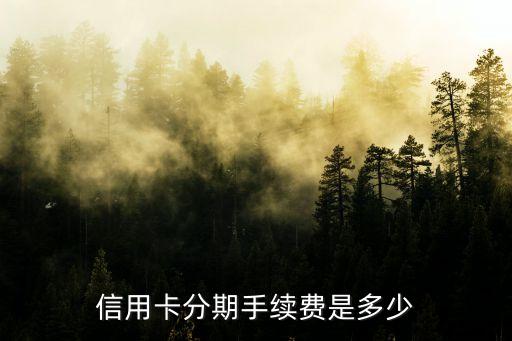 信用卡分期手续费是多少