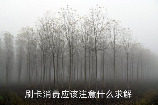 刷卡消费应该注意什么求解