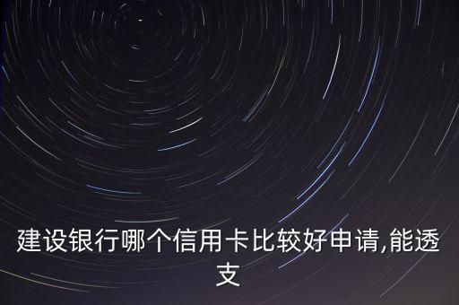 建设银行哪个信用卡比较好申请,能透支