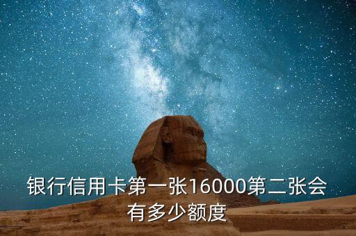 银行信用卡第一张16000第二张会有多少额度