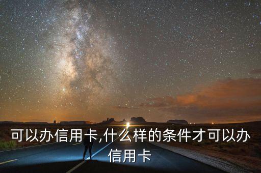 可以办信用卡,什么样的条件才可以办信用卡