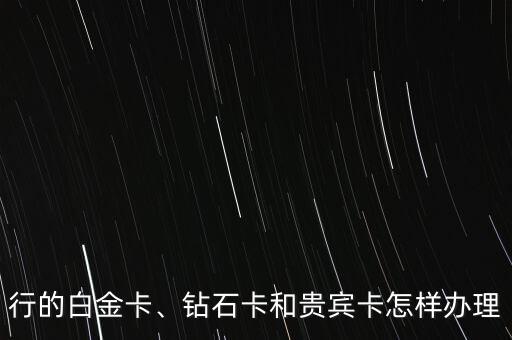 行的白金卡、钻石卡和贵宾卡怎样办理