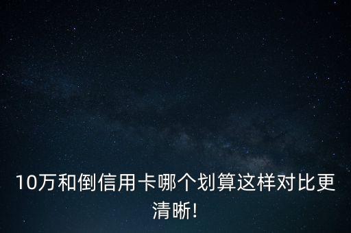 10万和倒信用卡哪个划算这样对比更清晰!