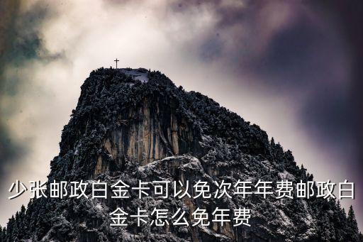 少张邮政白金卡可以免次年年费邮政白金卡怎么免年费