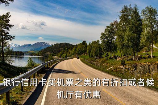 银行信用卡购机票活动,买飞机票应该用哪家银行的信用卡