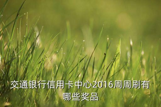 交通银行信用卡中心2016周周刷有哪些奖品