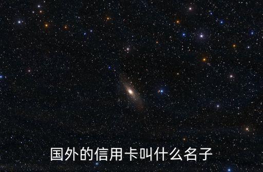 国外的信用卡叫什么名子