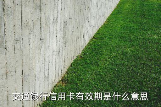 信用卡有效期什么意思，信用卡上有个有效期是啥意思