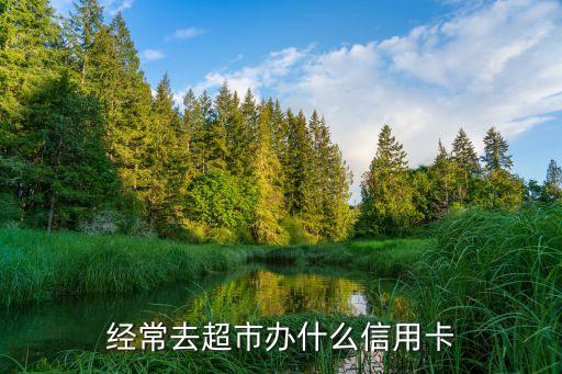 超市购物办什么信用卡，购物消费办哪种信用卡最好
