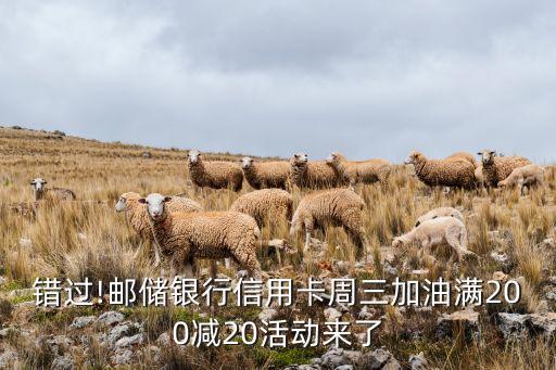 错过!邮储银行信用卡周三加油满200减20活动来了