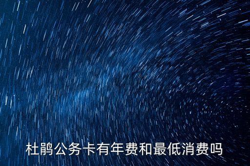 杜鹃公务卡有年费和最低消费吗