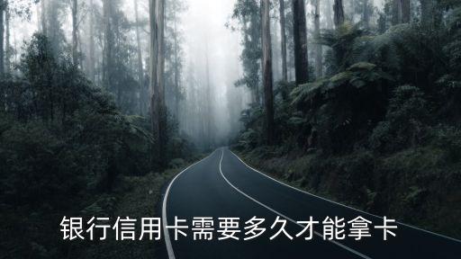 银行信用卡需要多久才能拿卡
