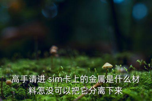 信用卡芯片什么金属，SIM卡上的芯片表面镀的什么
