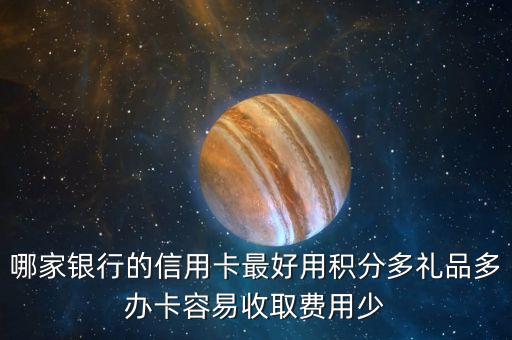 哪家银行的信用卡最好用积分多礼品多办卡容易收取费用少