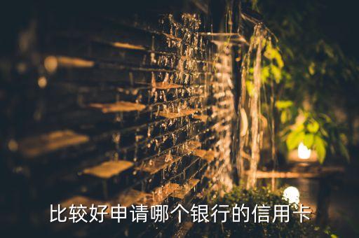 比较好申请哪个银行的信用卡