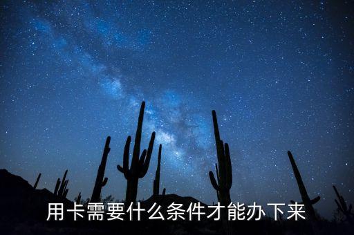 用卡需要什么条件才能办下来