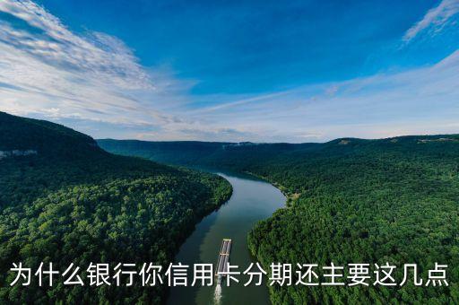 为什么银行你信用卡分期还主要这几点