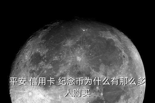 平安 信用卡 纪念币为什么有那么多人购买