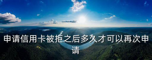 申请信用卡被拒之后多久才可以再次申请