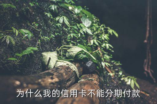 信用卡为什么不能分期三年，为何信用卡不能分期
