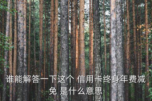 信用卡年费为什么会减免，谁能解答一下这个 信用卡终身年费减免 是什么意思