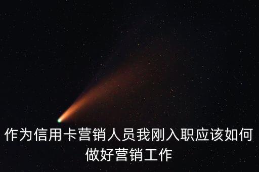 作为信用卡营销人员我刚入职应该如何做好营销工作