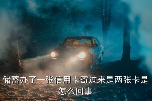 储蓄办了一张信用卡寄过来是两张卡是怎么回事