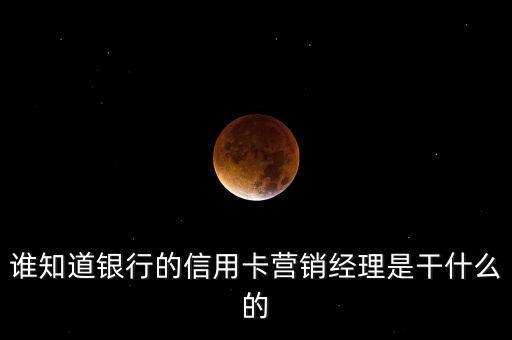 谁知道银行的信用卡营销经理是干什么的