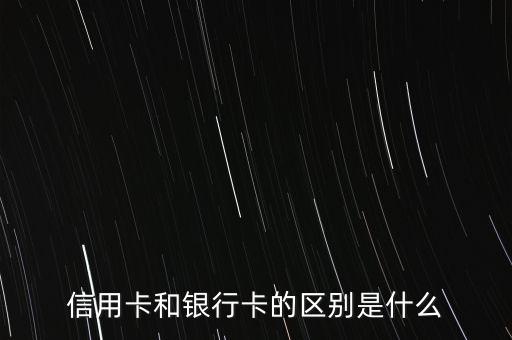信用卡和银行卡的区别是什么