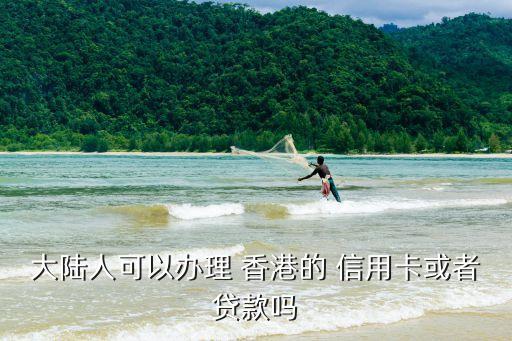 大陆人可以办理 香港的 信用卡或者贷款吗