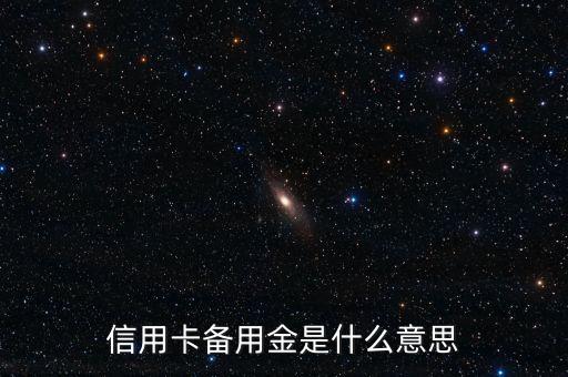 信用卡预备金是什么，广发信用卡备用金是什么